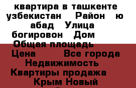 квартира в ташкенте.узбекистан. › Район ­ ю.абад › Улица ­ богировон › Дом ­ 53 › Общая площадь ­ 42 › Цена ­ 21 - Все города Недвижимость » Квартиры продажа   . Крым,Новый Свет